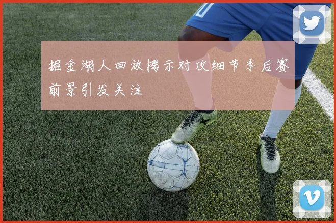 掘金湖人回放揭示对攻细节季后赛前景引发关注