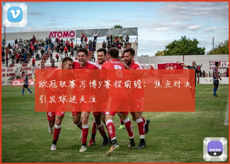 欧冠联赛万博y赛程前瞻:焦点对决引发球迷关注